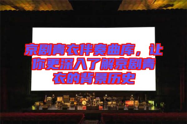 京劇青衣伴奏曲庫(kù)，讓你更深入了解京劇青衣的背景歷史