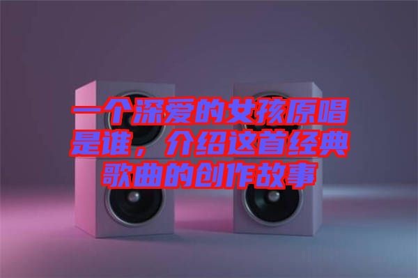 一個深愛的女孩原唱是誰，介紹這首經典歌曲的創(chuàng)作故事