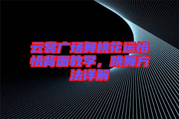 云裳廣場舞桃花運恰恰背面教學(xué)，跳舞方法詳解