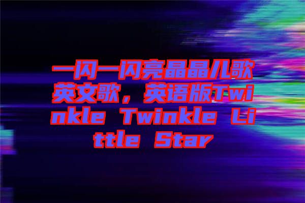 一閃一閃亮晶晶兒歌英文歌，英語(yǔ)版Twinkle Twinkle Little Star