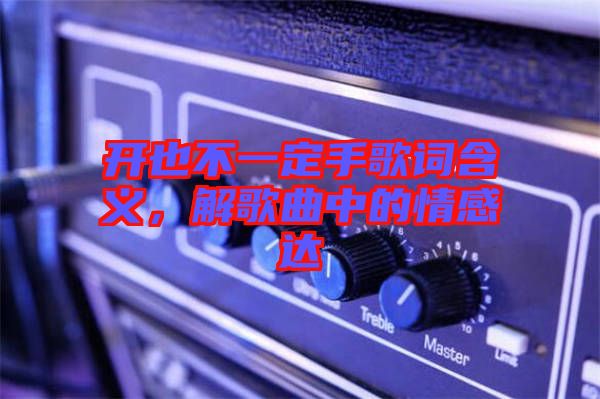 開也不一定手歌詞含義，解歌曲中的情感達(dá)