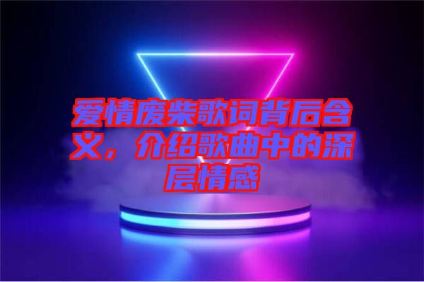 愛情廢柴歌詞背后含義，介紹歌曲中的深層情感