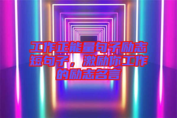 工作正能量句子勵志短句子，激勵你工作的勵志名言