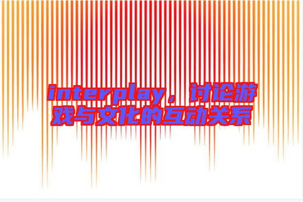 interplay，討論游戲與文化的互動關系