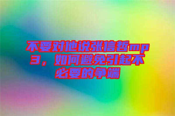 不要對他說張信哲mp3，如何避免引起不必要的爭端