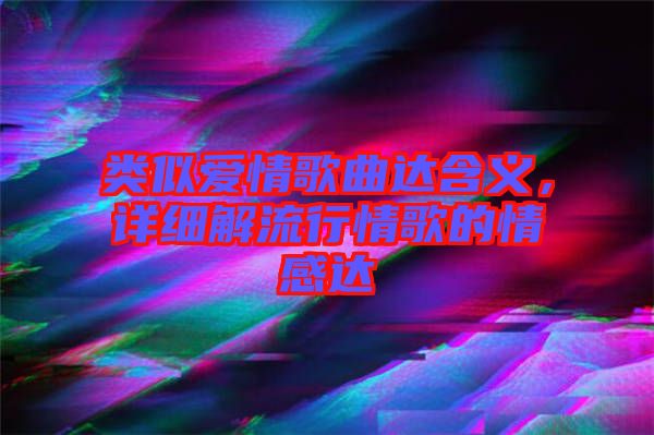 類似愛情歌曲達(dá)含義，詳細(xì)解流行情歌的情感達(dá)