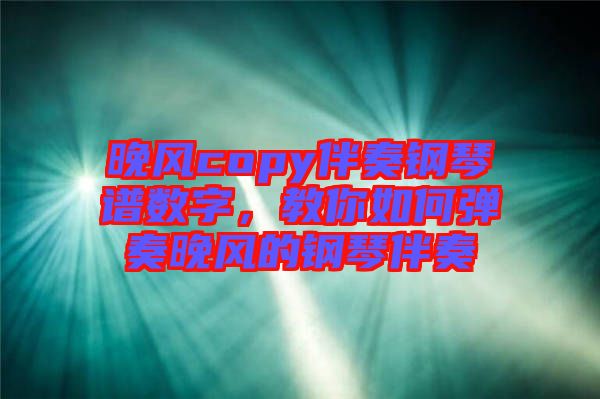 晚風(fēng)copy伴奏鋼琴譜數(shù)字，教你如何彈奏晚風(fēng)的鋼琴伴奏