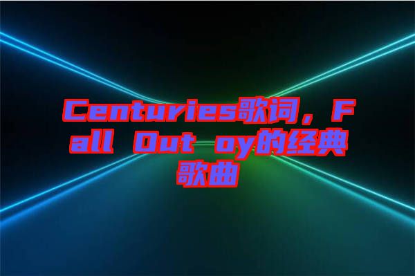 Centuries歌詞，F(xiàn)all Out oy的經(jīng)典歌曲