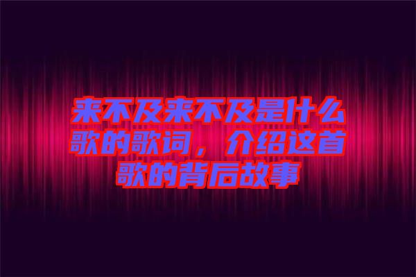 來不及來不及是什么歌的歌詞，介紹這首歌的背后故事