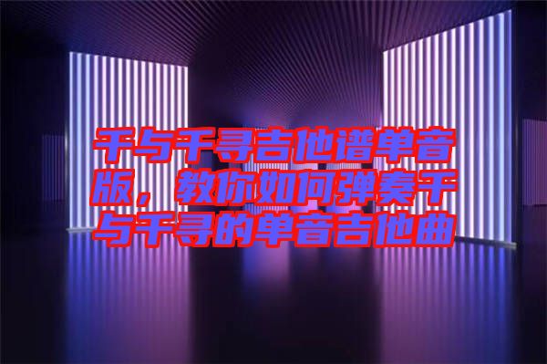 千與千尋吉他譜單音版，教你如何彈奏千與千尋的單音吉他曲