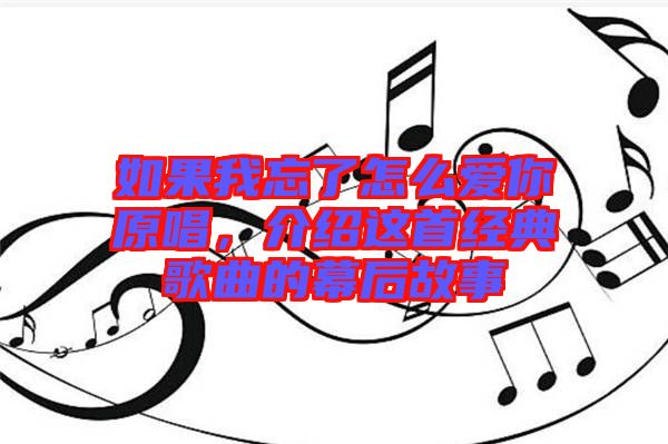 如果我忘了怎么愛(ài)你原唱，介紹這首經(jīng)典歌曲的幕后故事