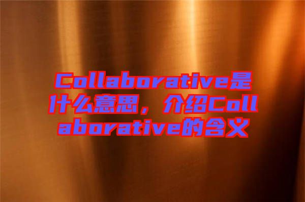 Collaborative是什么意思，介紹Collaborative的含義