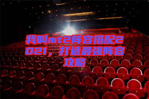 我叫mt2陣容搭配2021，打造最強陣容攻略