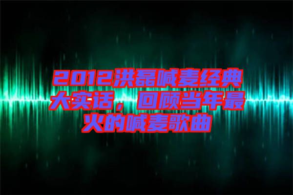 2012洪磊喊麥經(jīng)典大實(shí)話，回顧當(dāng)年最火的喊麥歌曲