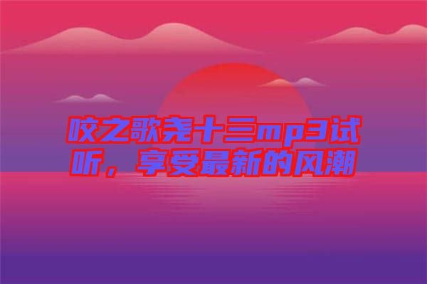 咬之歌堯十三mp3試聽，享受最新的風(fēng)潮