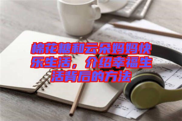 棉花糖和云朵媽媽快樂生活，介紹幸福生活背后的方法