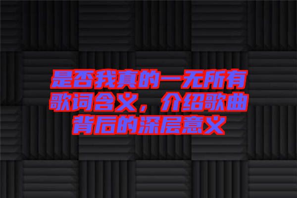 是否我真的一無所有歌詞含義，介紹歌曲背后的深層意義