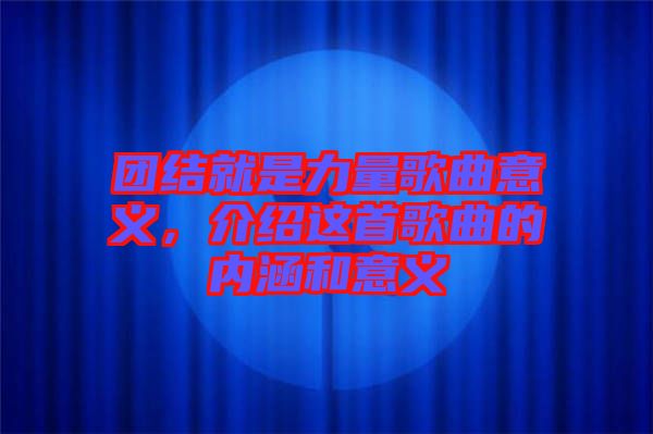 團(tuán)結(jié)就是力量歌曲意義，介紹這首歌曲的內(nèi)涵和意義