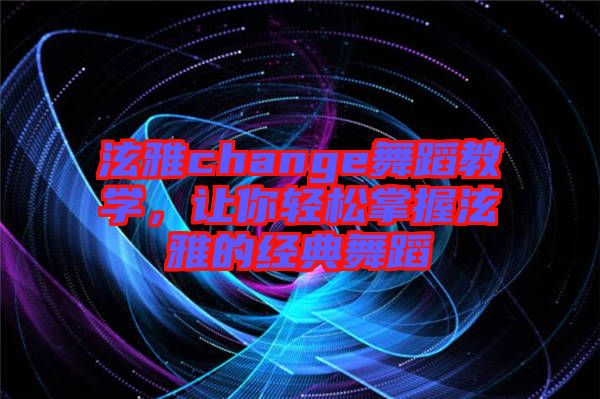 泫雅change舞蹈教學，讓你輕松掌握泫雅的經(jīng)典舞蹈