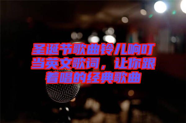 圣誕節(jié)歌曲鈴兒響叮當(dāng)英文歌詞，讓你跟著唱的經(jīng)典歌曲