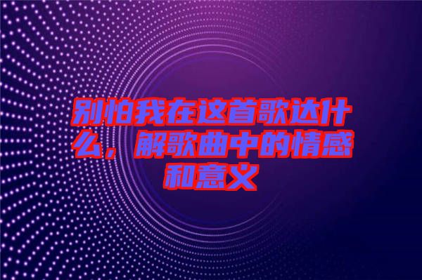 別怕我在這首歌達(dá)什么，解歌曲中的情感和意義