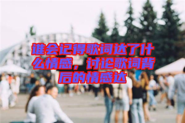 誰會記得歌詞達(dá)了什么情感，討論歌詞背后的情感達(dá)