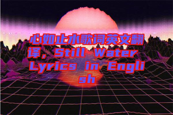 心如止水歌詞英文翻譯，Still Water Lyrics in English