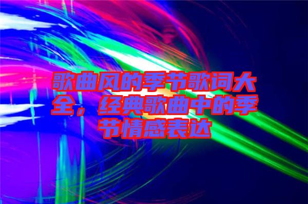 歌曲風的季節(jié)歌詞大全，經(jīng)典歌曲中的季節(jié)情感表達