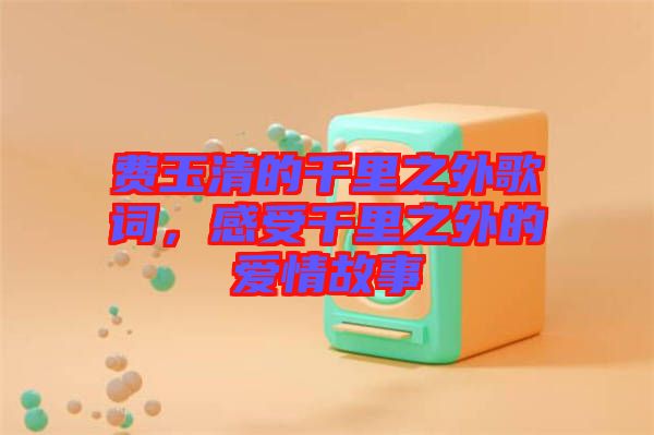 費玉清的千里之外歌詞，感受千里之外的愛情故事