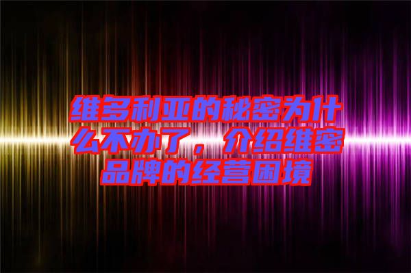 維多利亞的秘密為什么不辦了，介紹維密品牌的經(jīng)營(yíng)困境