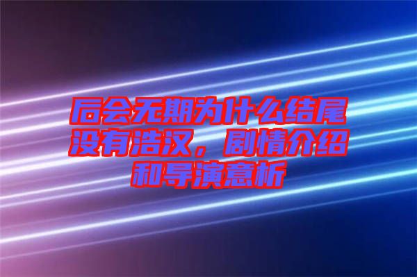 后會無期為什么結(jié)尾沒有浩漢，劇情介紹和導演意析