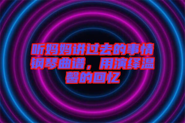 聽媽媽講過去的事情鋼琴曲譜，用演繹溫馨的回憶