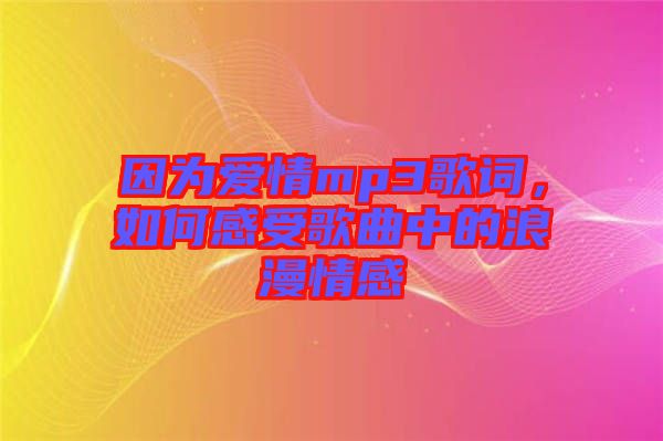 因?yàn)閻?ài)情mp3歌詞，如何感受歌曲中的浪漫情感