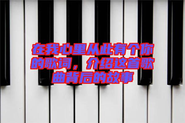 在我心里從此有個(gè)你的歌詞，介紹這首歌曲背后的故事