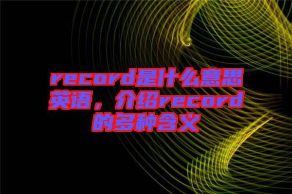 record是什么意思英語，介紹record的多種含義