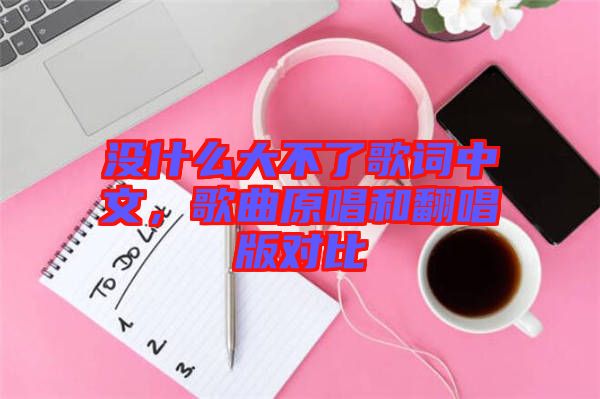 沒(méi)什么大不了歌詞中文，歌曲原唱和翻唱版對(duì)比