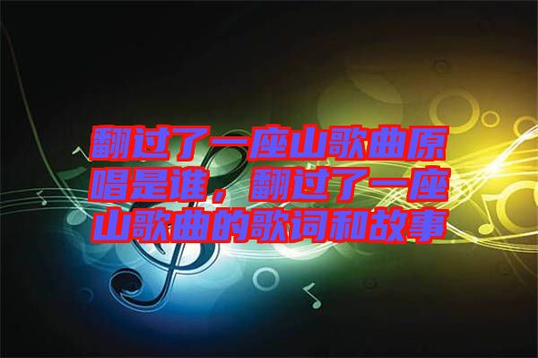 翻過了一座山歌曲原唱是誰(shuí)，翻過了一座山歌曲的歌詞和故事