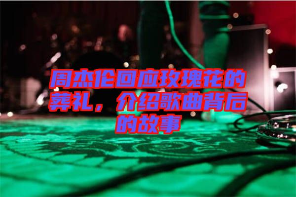 周杰倫回應(yīng)玫瑰花的葬禮，介紹歌曲背后的故事