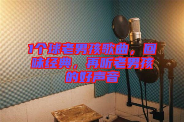 1個球老男孩歌曲，回味經典，再聽老男孩的好聲音