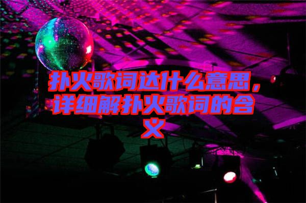 撲火歌詞達(dá)什么意思，詳細(xì)解撲火歌詞的含義