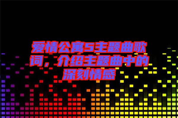 愛情公寓5主題曲歌詞，介紹主題曲中的深刻情感