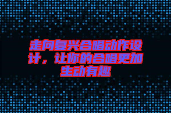 走向復興合唱動作設計，讓你的合唱更加生動有趣