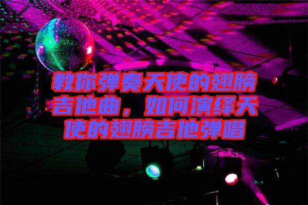 教你彈奏天使的翅膀吉他曲，如何演繹天使的翅膀吉他彈唱