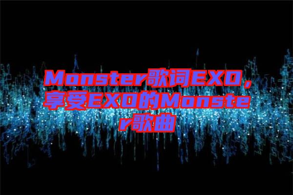 Monster歌詞EXO，享受EXO的Monster歌曲