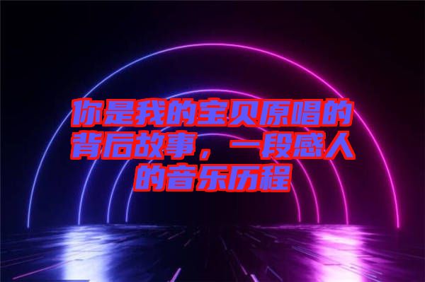 你是我的寶貝原唱的背后故事，一段感人的音樂歷程