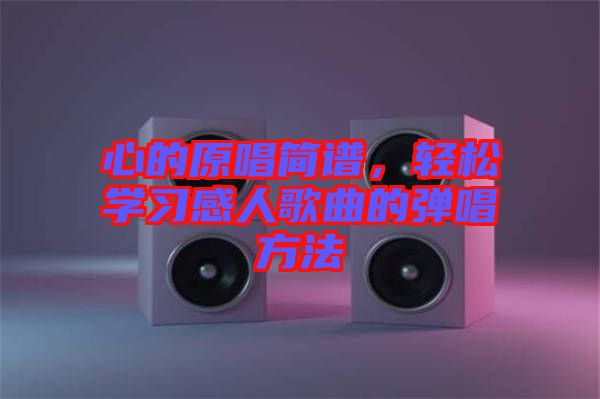 心的原唱簡譜，輕松學(xué)習(xí)感人歌曲的彈唱方法