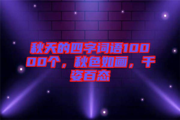 秋天的四字詞語10000個，秋色如畫，千姿百態(tài)