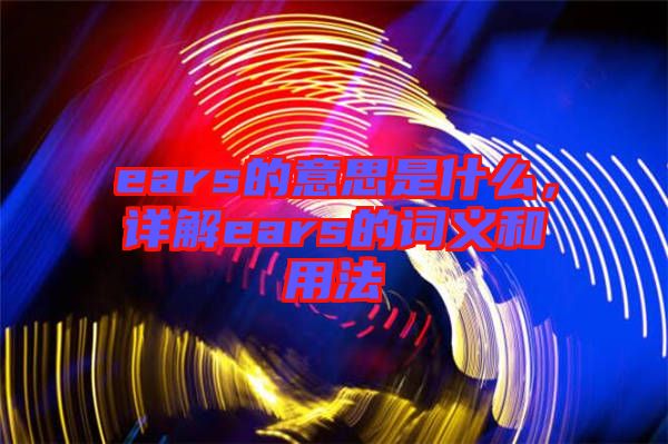 ears的意思是什么，詳解ears的詞義和用法