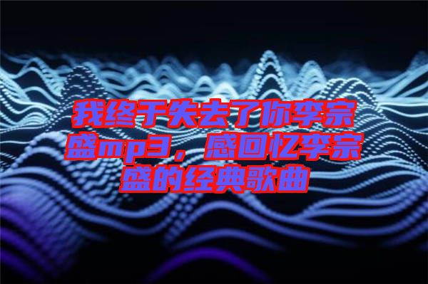 我終于失去了你李宗盛mp3，感回憶李宗盛的經(jīng)典歌曲