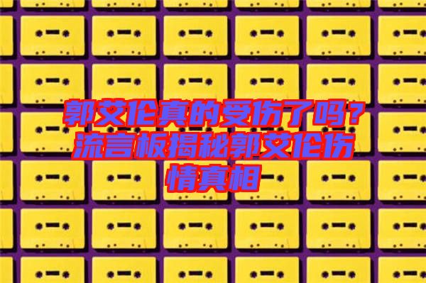 郭艾倫真的受傷了嗎？流言板揭秘郭艾倫傷情真相